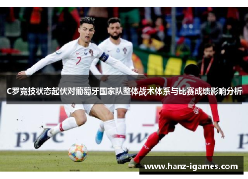 C罗竞技状态起伏对葡萄牙国家队整体战术体系与比赛成绩影响分析