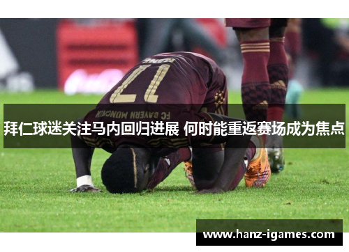 拜仁球迷关注马内回归进展 何时能重返赛场成为焦点 拜仁球迷关注马内回归进展 何时能重返赛场成为焦点