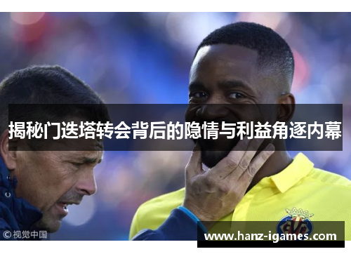 揭秘门迭塔转会背后的隐情与利益角逐内幕 揭秘门迭塔转会背后的隐情与利益角逐内幕