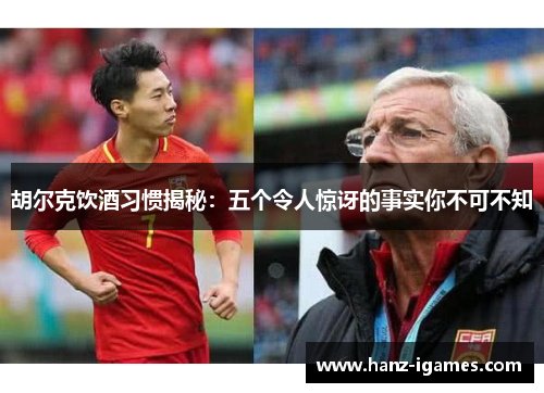 胡尔克饮酒习惯揭秘:五个令人惊讶的事实你不可不知 胡尔克饮酒习惯揭秘:五个令人惊讶的事实你不可不知