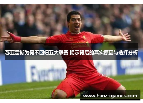 苏亚雷斯为何不回归五大联赛 揭示背后的真实原因与选择分析