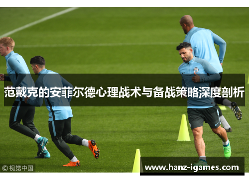 范戴克的安菲尔德心理战术与备战策略深度剖析 范戴克的安菲尔德心理战术与备战策略深度剖析