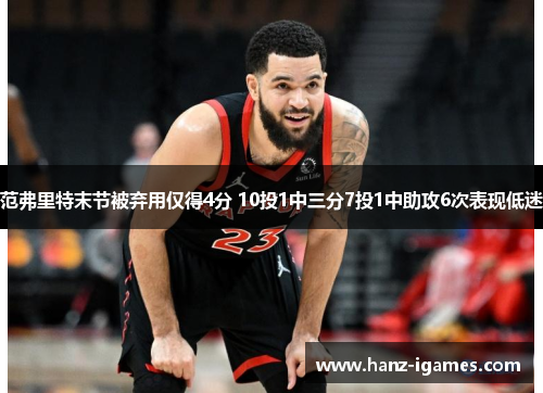 范弗里特末节被弃用仅得4分 10投1中三分7投1中助攻6次表现低迷 范弗里特末节被弃用仅得4分 10投1中三分7投1中助攻6次表现低迷