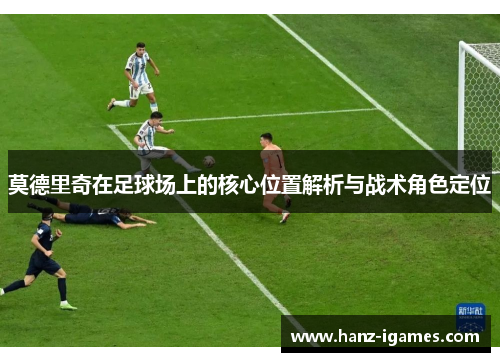莫德里奇在足球场上的核心位置解析与战术角色定位