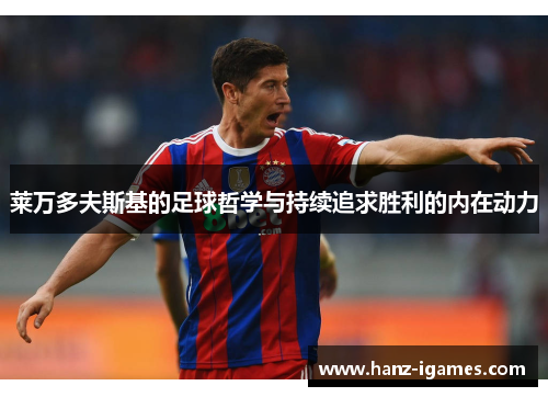 莱万多夫斯基的足球哲学与持续追求胜利的内在动力 莱万多夫斯基的足球哲学与持续追求胜利的内在动力