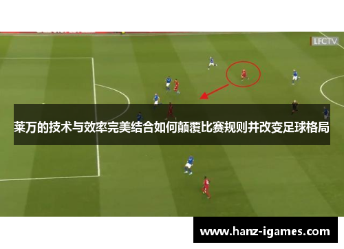 莱万的技术与效率完美结合如何颠覆比赛规则并改变足球格局