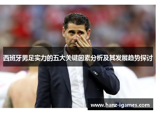 西班牙男足实力的五大关键因素分析及其发展趋势探讨