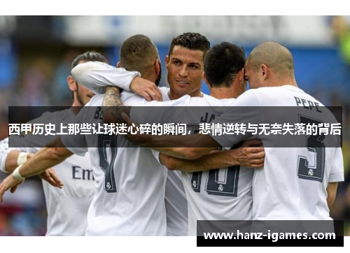 西甲历史上那些让球迷心碎的瞬间，悲情逆转与无奈失落的背后