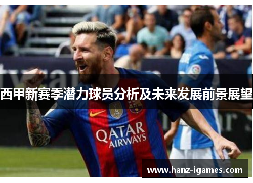 西甲新赛季潜力球员分析及未来发展前景展望 西甲新赛季潜力球员分析及未来发展前景展望