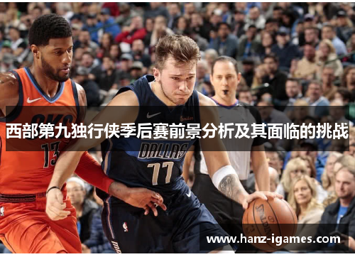 西部第九独行侠季后赛前景分析及其面临的挑战