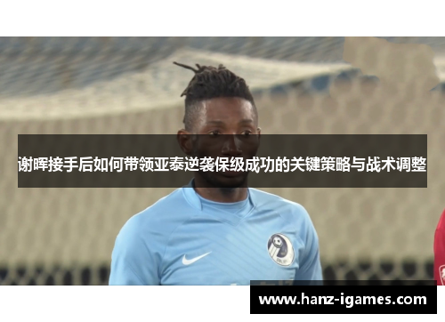 谢晖接手后如何带领亚泰逆袭保级成功的关键策略与战术调整 谢晖接手后如何带领亚泰逆袭保级成功的关键策略与战术调整
