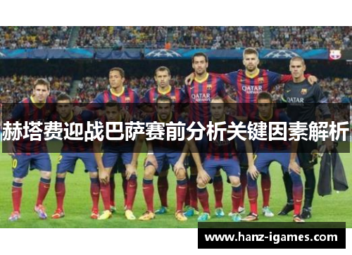 赫塔费迎战巴萨赛前分析关键因素解析