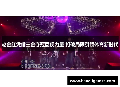 赵金红凭借三金夺冠展现力量 打破局限引领体育新时代
