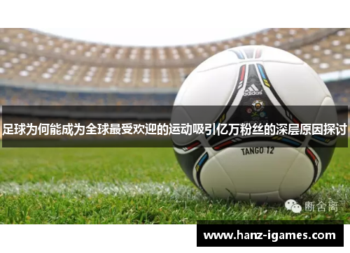 足球为何能成为全球最受欢迎的运动吸引亿万粉丝的深层原因探讨 足球为何能成为全球最受欢迎的运动吸引亿万粉丝的深层原因探讨