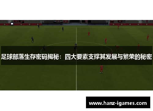 足球部落生存密码揭秘:四大要素支撑其发展与繁荣的秘密 足球部落生存密码揭秘:四大要素支撑其发展与繁荣的秘密