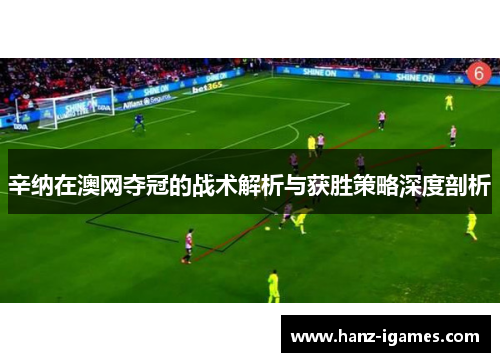 辛纳在澳网夺冠的战术解析与获胜策略深度剖析 辛纳在澳网夺冠的战术解析与获胜策略深度剖析