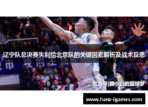 辽宁队总决赛失利给北京队的关键因素解析及战术反思 辽宁队总决赛失利给北京队的关键因素解析及战术反思