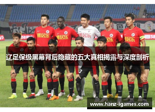 辽足保级黑幕背后隐藏的五大真相揭露与深度剖析 辽足保级黑幕背后隐藏的五大真相揭露与深度剖析