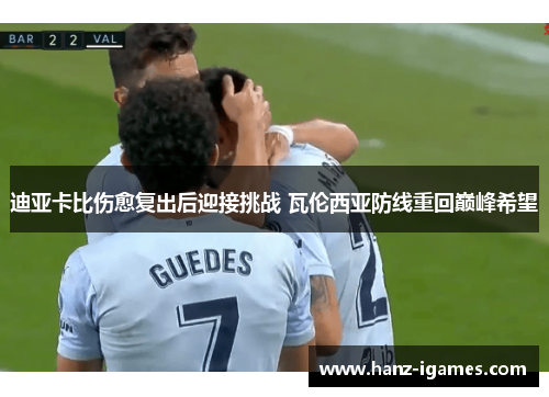 迪亚卡比伤愈复出后迎接挑战 瓦伦西亚防线重回巅峰希望