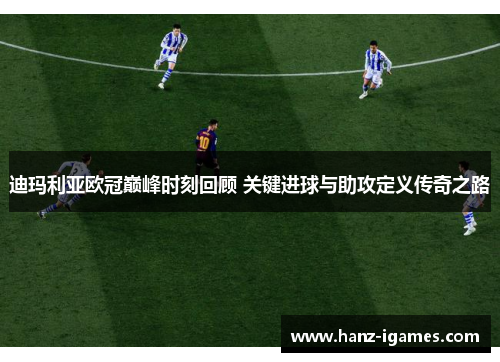 迪玛利亚欧冠巅峰时刻回顾 关键进球与助攻定义传奇之路 迪玛利亚欧冠巅峰时刻回顾 关键进球与助攻定义传奇之路