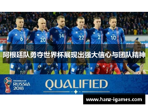 阿根廷队勇夺世界杯展现出强大信心与团队精神 阿根廷队勇夺世界杯展现出强大信心与团队精神