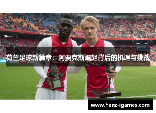 荷兰足球新篇章：阿贾克斯崛起背后的机遇与挑战