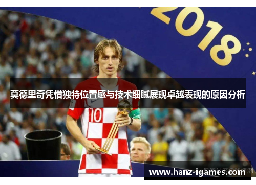 莫德里奇凭借独特位置感与技术细腻展现卓越表现的原因分析 莫德里奇凭借独特位置感与技术细腻展现卓越表现的原因分析