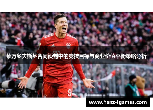 莱万多夫斯基合同谈判中的竞技目标与商业价值平衡策略分析 莱万多夫斯基合同谈判中的竞技目标与商业价值平衡策略分析