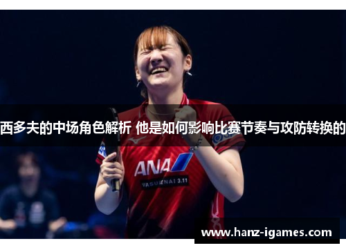 西多夫的中场角色解析 他是如何影响比赛节奏与攻防转换的 西多夫的中场角色解析 他是如何影响比赛节奏与攻防转换的
