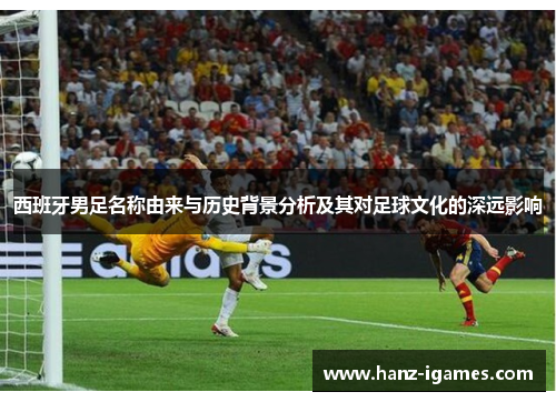 西班牙男足名称由来与历史背景分析及其对足球文化的深远影响