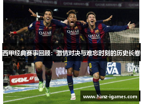 西甲经典赛事回顾:激情对决与难忘时刻的历史长卷 西甲经典赛事回顾:激情对决与难忘时刻的历史长卷