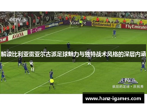 解读比利亚雷亚尔古派足球魅力与独特战术风格的深层内涵 解读比利亚雷亚尔古派足球魅力与独特战术风格的深层内涵