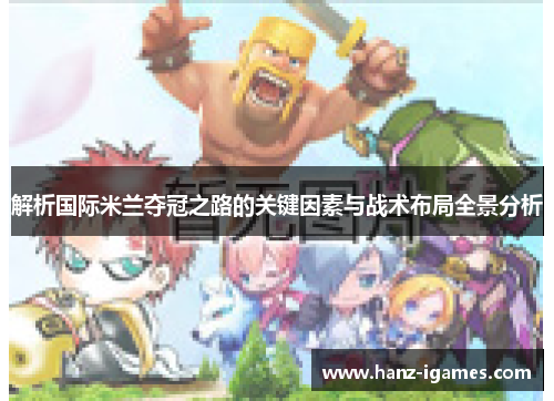 解析国际米兰夺冠之路的关键因素与战术布局全景分析