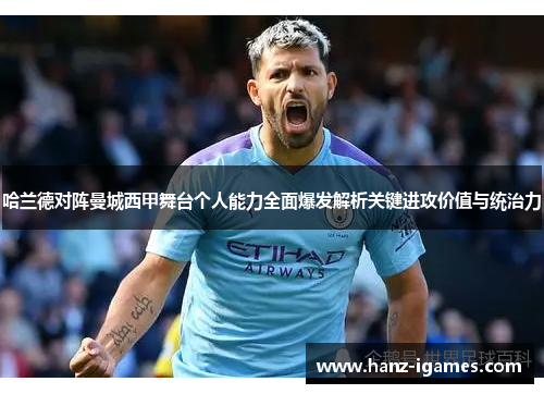 哈兰德对阵曼城西甲舞台个人能力全面爆发解析关键进攻价值与统治力