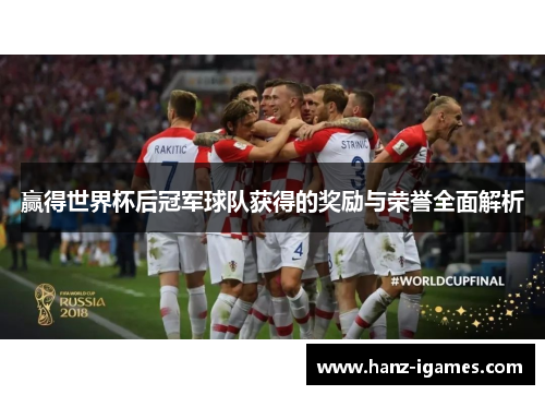 赢得世界杯后冠军球队获得的奖励与荣誉全面解析 赢得世界杯后冠军球队获得的奖励与荣誉全面解析