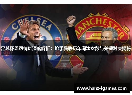 足总杯恩怨情仇深度解析:枪手曼联历年淘汰次数与关键对决揭秘 足总杯恩怨情仇深度解析:枪手曼联历年淘汰次数与关键对决揭秘
