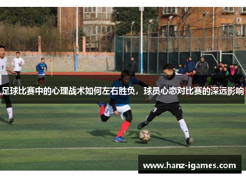 足球比赛中的心理战术如何左右胜负，球员心态对比赛的深远影响