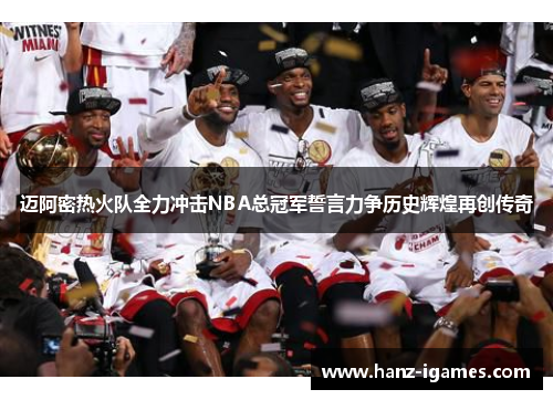 迈阿密热火队全力冲击NBA总冠军誓言力争历史辉煌再创传奇 迈阿密热火队全力冲击NBA总冠军誓言力争历史辉煌再创传奇