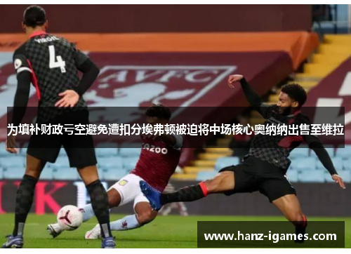 为填补财政亏空避免遭扣分埃弗顿被迫将中场核心奥纳纳出售至维拉