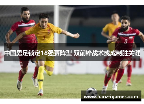 中国男足锁定18强赛阵型 双前锋战术或成制胜关键