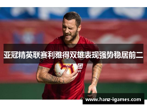 亚冠精英联赛利雅得双雄表现强势稳居前二 亚冠精英联赛利雅得双雄表现强势稳居前二