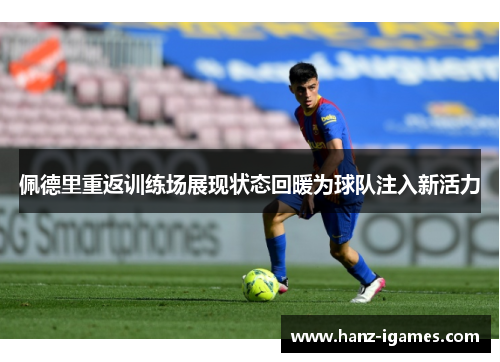 佩德里重返训练场展现状态回暖为球队注入新活力