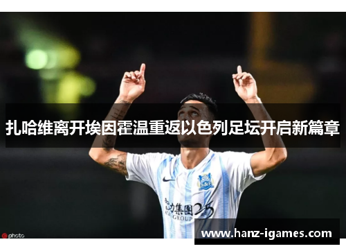 扎哈维离开埃因霍温重返以色列足坛开启新篇章 扎哈维离开埃因霍温重返以色列足坛开启新篇章