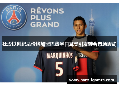 杜埃以创纪录价格加盟巴黎圣日耳曼引发转会市场震动 杜埃以创纪录价格加盟巴黎圣日耳曼引发转会市场震动