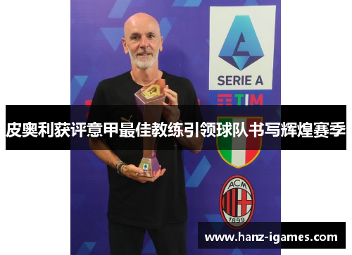 皮奥利获评意甲最佳教练引领球队书写辉煌赛季 皮奥利获评意甲最佳教练引领球队书写辉煌赛季