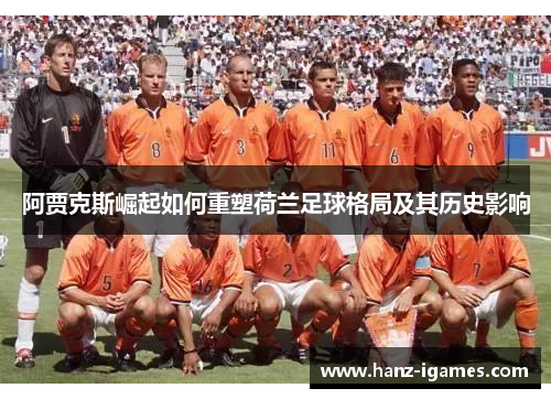 阿贾克斯崛起如何重塑荷兰足球格局及其历史影响