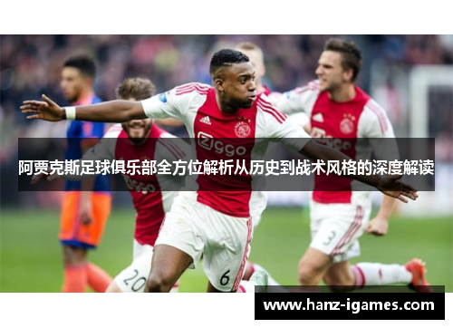 阿贾克斯足球俱乐部全方位解析从历史到战术风格的深度解读