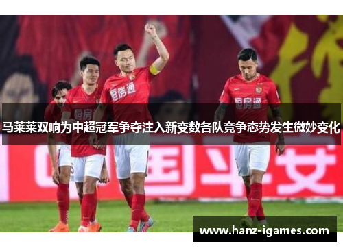 马莱莱双响为中超冠军争夺注入新变数各队竞争态势发生微妙变化