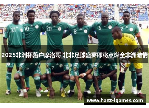 2025非洲杯落户摩洛哥 北非足球盛宴即将点燃全非洲激情