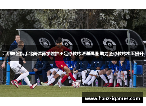 西甲联盟携手北美体育学院推出足球教练培训课程 助力全球教练水平提升 西甲联盟携手北美体育学院推出足球教练培训课程 助力全球教练水平提升